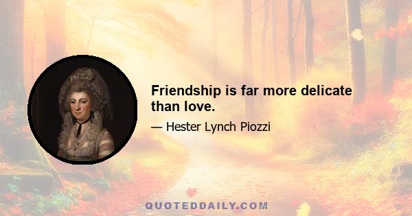 Friendship is far more delicate than love.