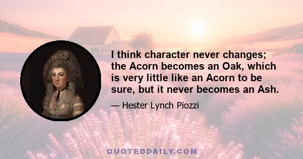 I think character never changes; the Acorn becomes an Oak, which is very little like an Acorn to be sure, but it never becomes an Ash.