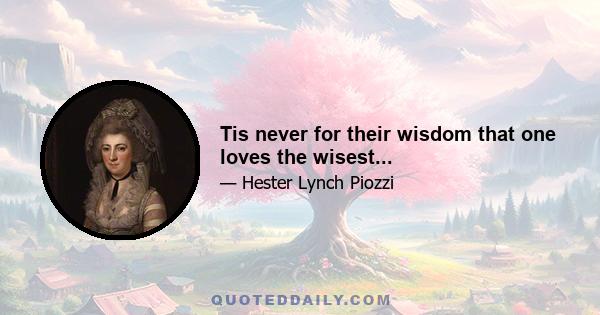 Tis never for their wisdom that one loves the wisest...