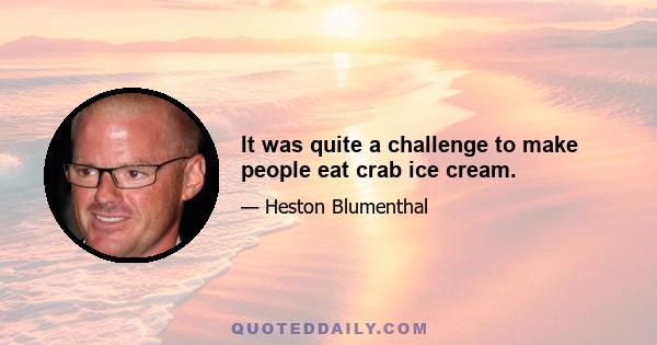 It was quite a challenge to make people eat crab ice cream.