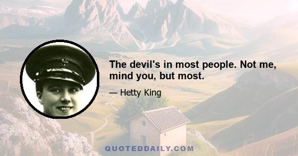 The devil's in most people. Not me, mind you, but most.