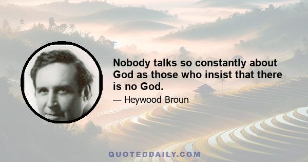 Nobody talks so constantly about God as those who insist that there is no God.