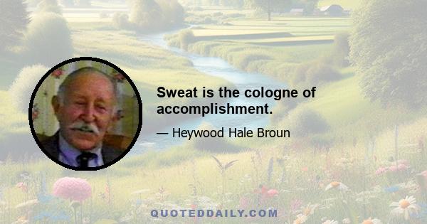 Sweat is the cologne of accomplishment.