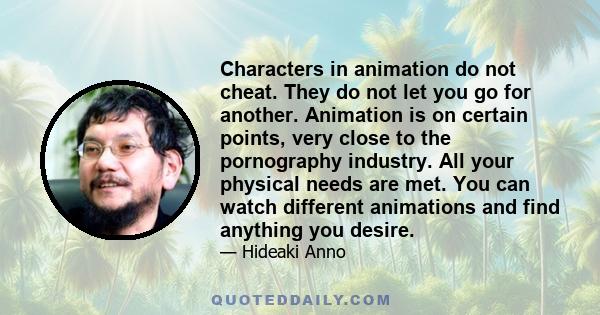 Characters in animation do not cheat. They do not let you go for another. Animation is on certain points, very close to the pornography industry. All your physical needs are met. You can watch different animations and