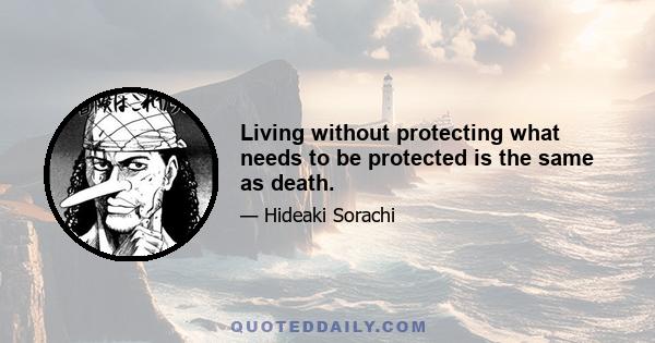 Living without protecting what needs to be protected is the same as death.