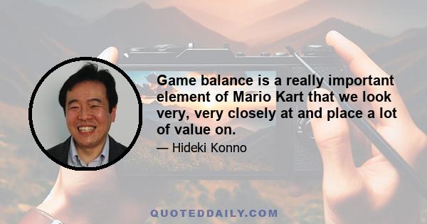 Game balance is a really important element of Mario Kart that we look very, very closely at and place a lot of value on.