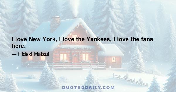 I love New York, I love the Yankees, I love the fans here.