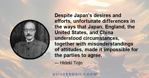 Despite Japan's desires and efforts, unfortunate differences in the ways that Japan, England, the United States, and China understood circumstances, together with misunderstandings of attitudes, made it impossible for