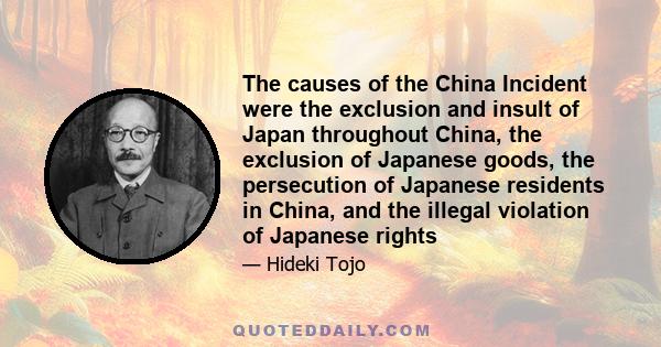 The causes of the China Incident were the exclusion and insult of Japan throughout China, the exclusion of Japanese goods, the persecution of Japanese residents in China, and the illegal violation of Japanese rights