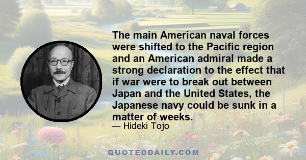 The main American naval forces were shifted to the Pacific region and an American admiral made a strong declaration to the effect that if war were to break out between Japan and the United States, the Japanese navy