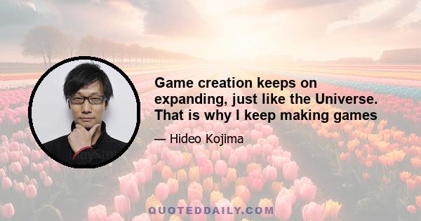 Game creation keeps on expanding, just like the Universe. That is why I keep making games