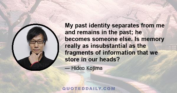 My past identity separates from me and remains in the past; he becomes someone else. Is memory really as insubstantial as the fragments of information that we store in our heads?