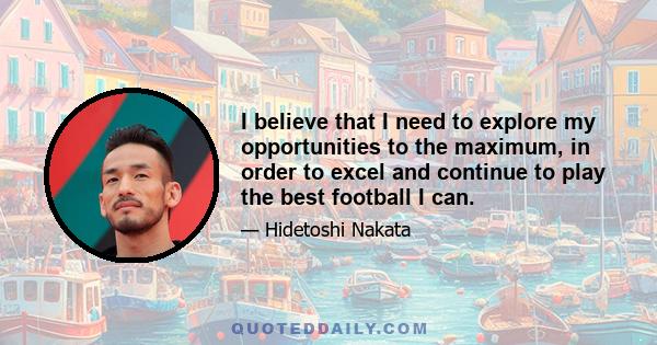 I believe that I need to explore my opportunities to the maximum, in order to excel and continue to play the best football I can.