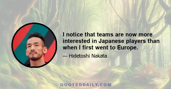 I notice that teams are now more interested in Japanese players than when I first went to Europe.