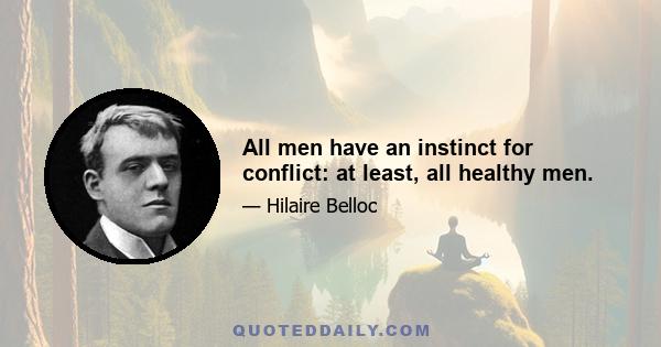 All men have an instinct for conflict: at least, all healthy men.