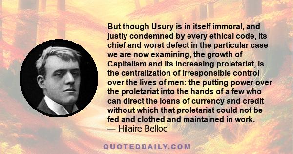 But though Usury is in itself immoral, and justly condemned by every ethical code, its chief and worst defect in the particular case we are now examining, the growth of Capitalism and its increasing proletariat, is the