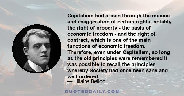 Capitalism had arisen through the misuse and exaggeration of certain rights, notably the right of property - the basis of economic freedom - and the right of contract, which is one of the main functions of economic