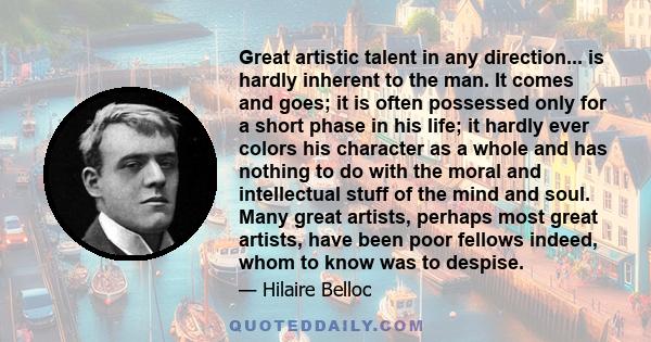 Great artistic talent in any direction... is hardly inherent to the man. It comes and goes; it is often possessed only for a short phase in his life; it hardly ever colors his character as a whole and has nothing to do