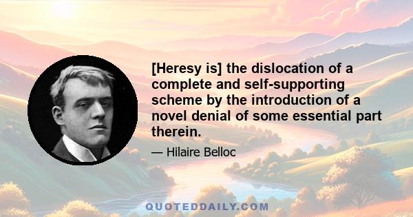 [Heresy is] the dislocation of a complete and self-supporting scheme by the introduction of a novel denial of some essential part therein.