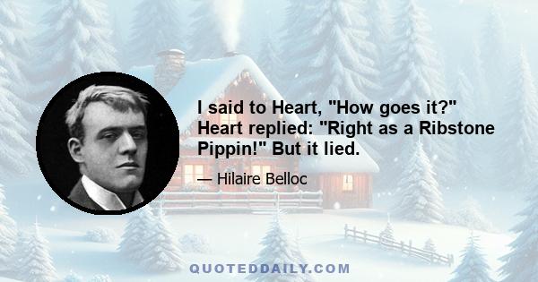 I said to Heart, How goes it? Heart replied: Right as a Ribstone Pippin! But it lied.