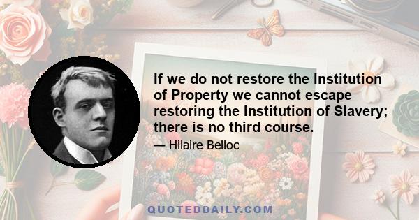 If we do not restore the Institution of Property we cannot escape restoring the Institution of Slavery; there is no third course.