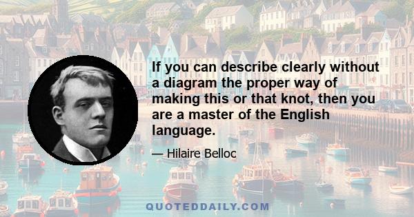 If you can describe clearly without a diagram the proper way of making this or that knot, then you are a master of the English language.