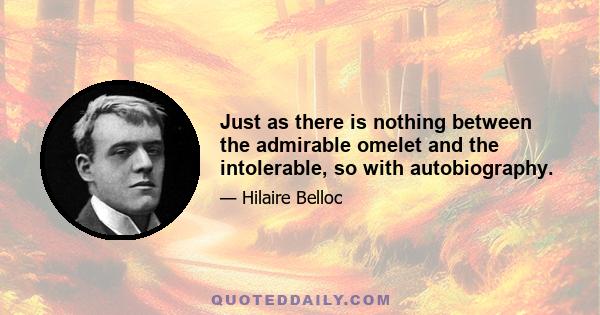 Just as there is nothing between the admirable omelet and the intolerable, so with autobiography.