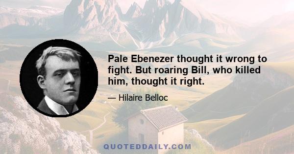 Pale Ebenezer thought it wrong to fight. But roaring Bill, who killed him, thought it right.