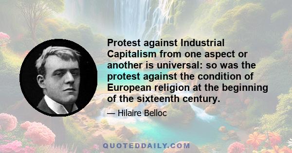 Protest against Industrial Capitalism from one aspect or another is universal: so was the protest against the condition of European religion at the beginning of the sixteenth century.