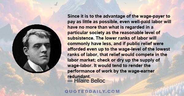 Since it is to the advantage of the wage-payer to pay as little as possible, even well-paid labor will have no more than what is regarded in a particular society as the reasonable level of subsistence. The lower ranks