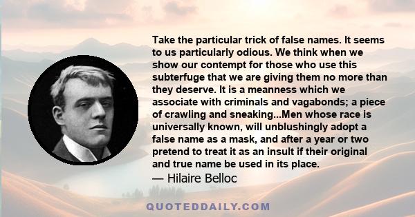 Take the particular trick of false names. It seems to us particularly odious. We think when we show our contempt for those who use this subterfuge that we are giving them no more than they deserve. It is a meanness