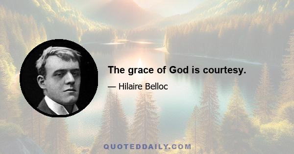 The grace of God is courtesy.