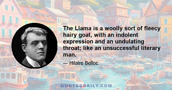 The Llama is a woolly sort of fleecy hairy goat, with an indolent expression and an undulating throat; like an unsuccessful literary man.