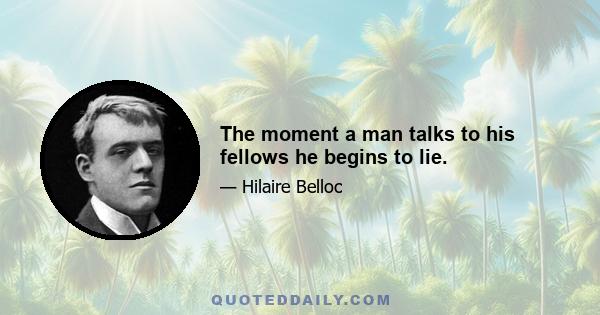 The moment a man talks to his fellows he begins to lie.