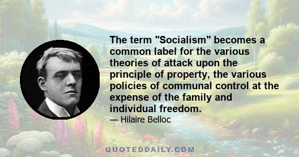 The term Socialism becomes a common label for the various theories of attack upon the principle of property, the various policies of communal control at the expense of the family and individual freedom.