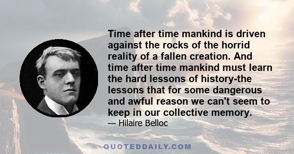 Time after time mankind is driven against the rocks of the horrid reality of a fallen creation. And time after time mankind must learn the hard lessons of history-the lessons that for some dangerous and awful reason we