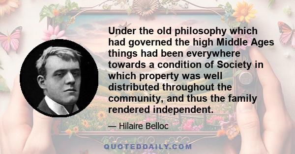 Under the old philosophy which had governed the high Middle Ages things had been everywhere towards a condition of Society in which property was well distributed throughout the community, and thus the family rendered