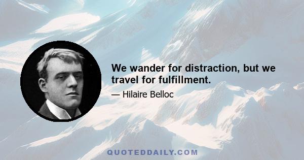 We wander for distraction, but we travel for fulfillment.