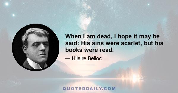 When I am dead, I hope it may be said: His sins were scarlet, but his books were read.