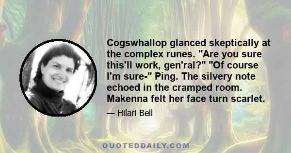 Cogswhallop glanced skeptically at the complex runes. Are you sure this'll work, gen'ral? Of course I'm sure- Ping. The silvery note echoed in the cramped room. Makenna felt her face turn scarlet.