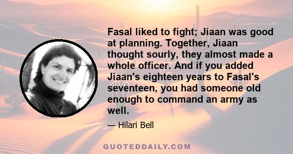 Fasal liked to fight; Jiaan was good at planning. Together, Jiaan thought sourly, they almost made a whole officer. And if you added Jiaan's eighteen years to Fasal's seventeen, you had someone old enough to command an