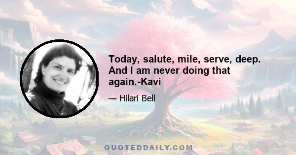 Today, salute, mile, serve, deep. And I am never doing that again.-Kavi