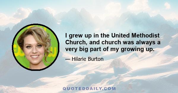 I grew up in the United Methodist Church, and church was always a very big part of my growing up.