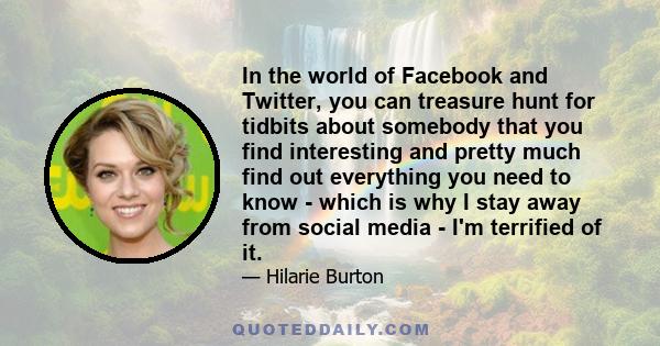 In the world of Facebook and Twitter, you can treasure hunt for tidbits about somebody that you find interesting and pretty much find out everything you need to know - which is why I stay away from social media - I'm