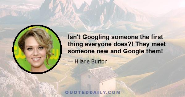 Isn't Googling someone the first thing everyone does?! They meet someone new and Google them!