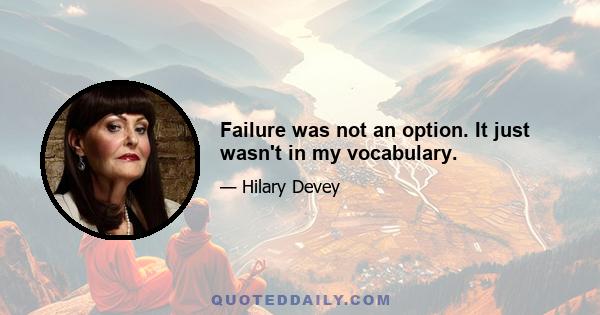 Failure was not an option. It just wasn't in my vocabulary.