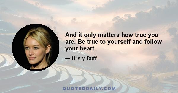 And it only matters how true you are. Be true to yourself and follow your heart.