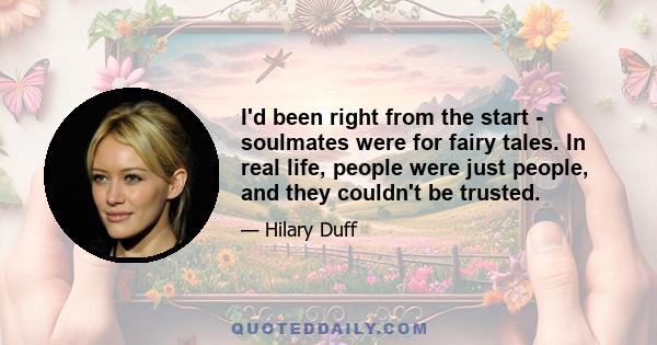 I'd been right from the start - soulmates were for fairy tales. In real life, people were just people, and they couldn't be trusted.