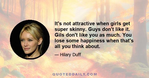 It's not attractive when girls get super skinny. Guys don't like it. Gils don't like you as much. You lose some happiness when that's all you think about.