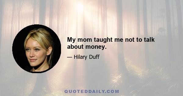 My mom taught me not to talk about money.